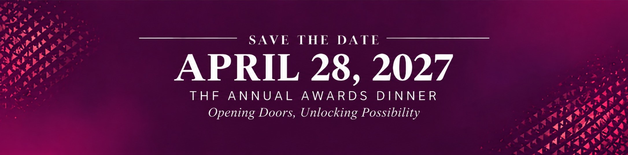Save the Date: April 28, 2027. THF Annual Awards Dinner – Opening Doors, Unlocking Possibility